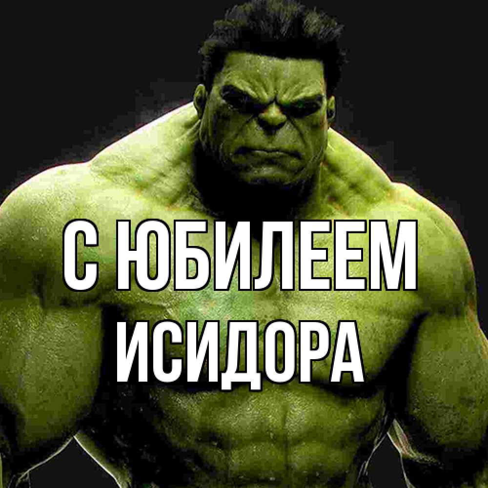 Открытка на каждый день с именем, Исидора C юбилеем зеленый супергерой марвел Прикольная открытка с пожеланием онлайн скачать бесплатно 