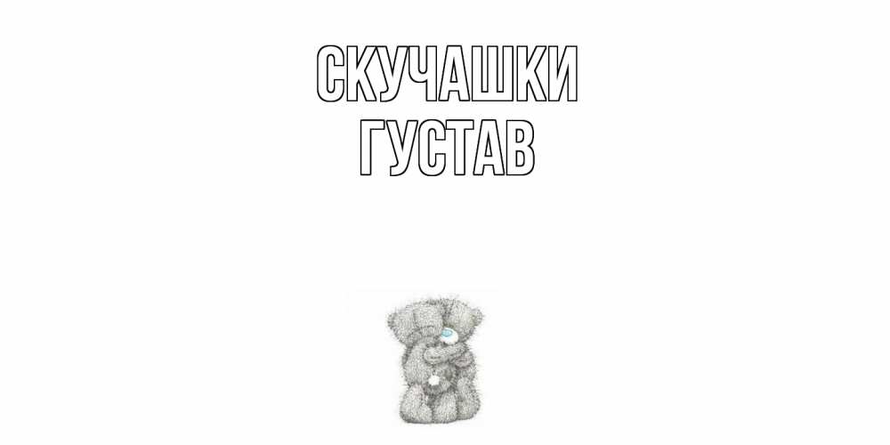 Открытка на каждый день с именем, Густав Скучашки мишки Прикольная открытка с пожеланием онлайн скачать бесплатно 