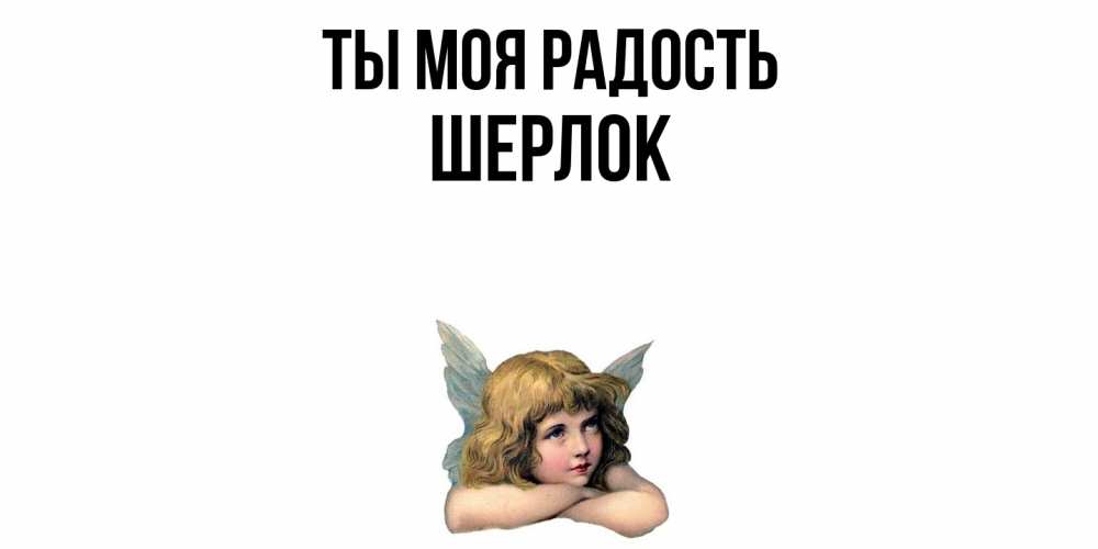 Открытка на каждый день с именем, Шерлок Ты моя радость ангел Прикольная открытка с пожеланием онлайн скачать бесплатно 