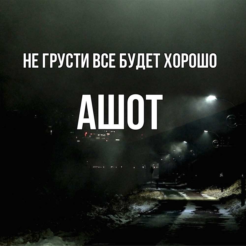 Открытка на каждый день с именем, Ашот Не грусти все будет хорошо фонари Прикольная открытка с пожеланием онлайн скачать бесплатно 