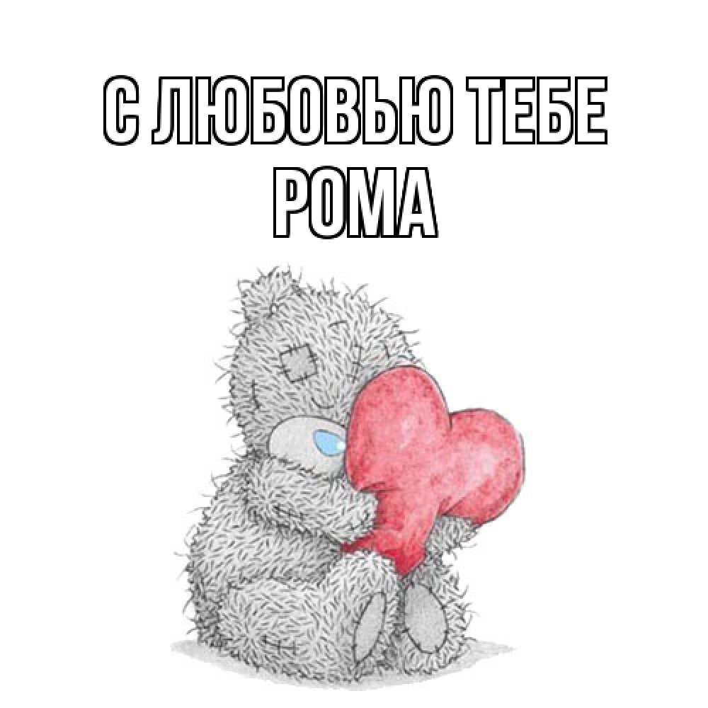 Открытка на каждый день с именем, Рома С любовью тебе открытка для любимой девушки или парня с медвежонком Тедди Прикольная открытка с пожеланием онлайн скачать бесплатно 