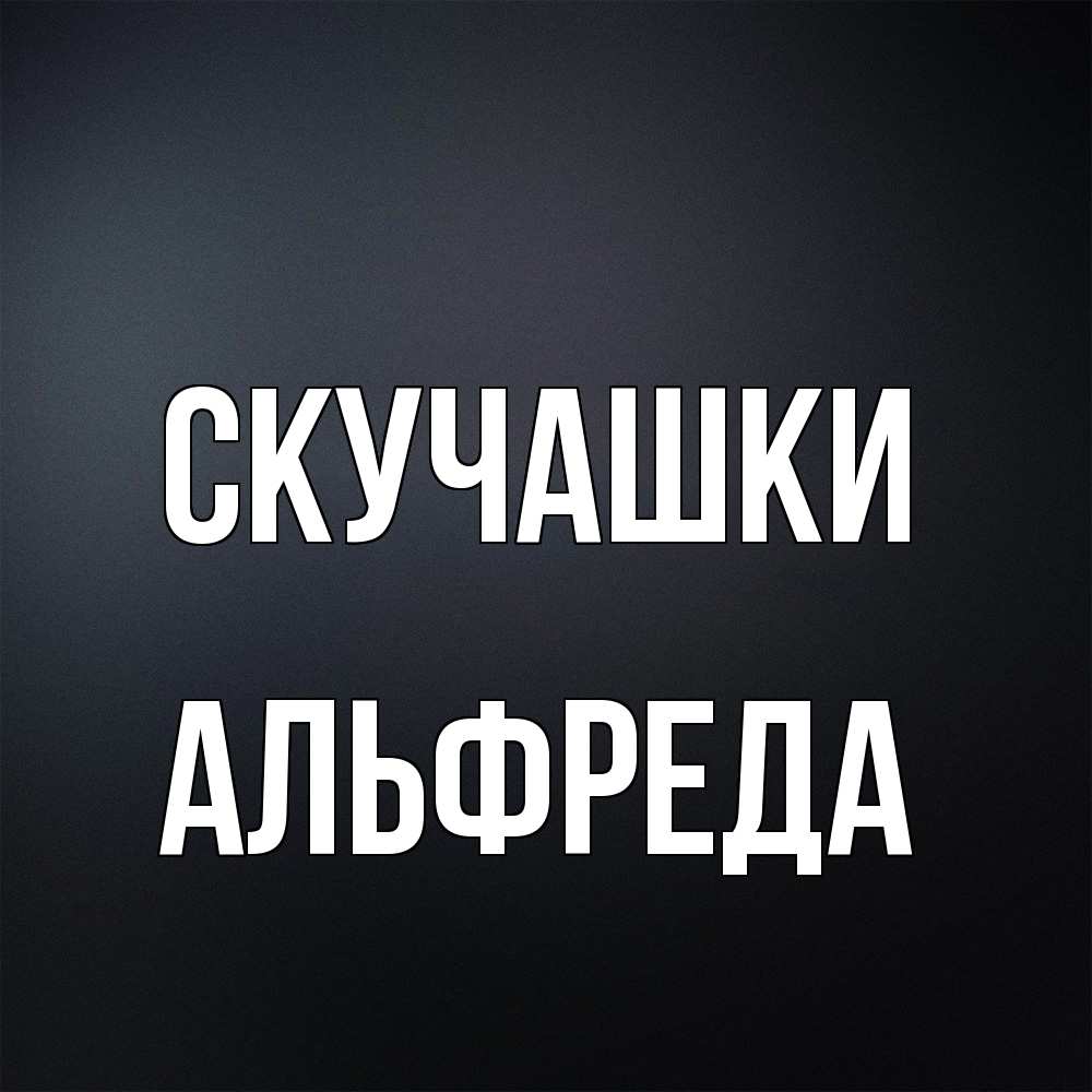 Открытка на каждый день с именем, Альфреда Скучашки с подписью Прикольная открытка с пожеланием онлайн скачать бесплатно 