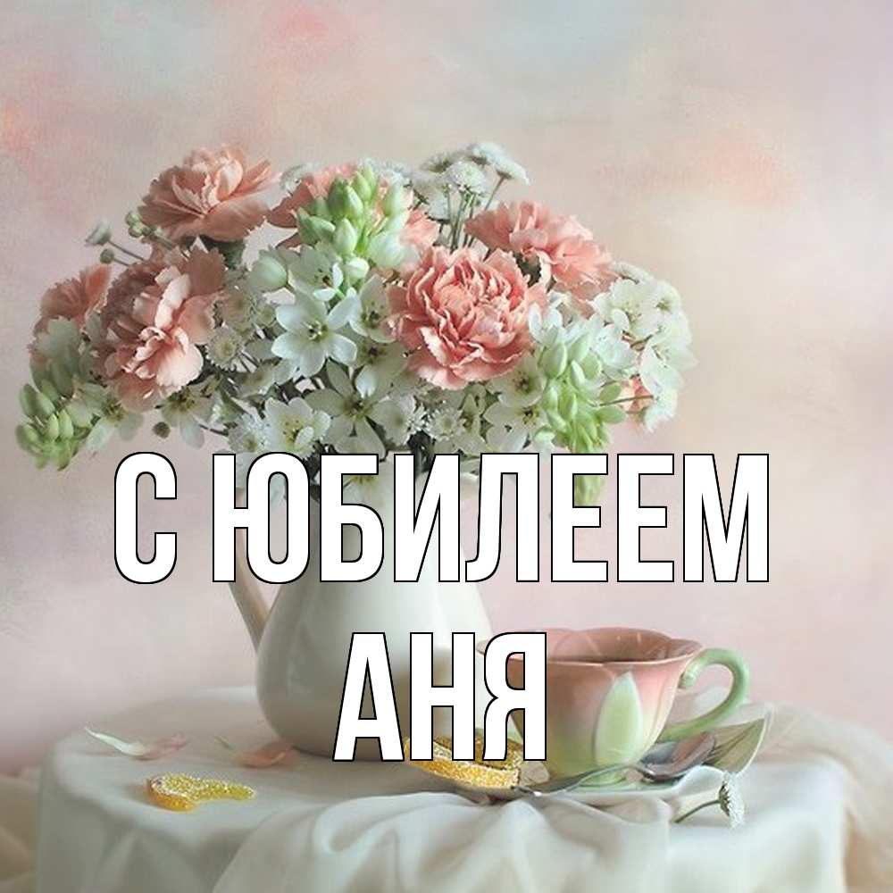 Открытка на каждый день с именем, Аня C юбилеем с цветами Прикольная открытка с пожеланием онлайн скачать бесплатно 