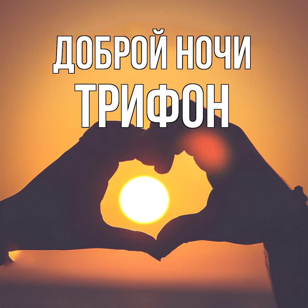 Открытка на каждый день с именем, Трифон Доброй ночи садится солнце Прикольная открытка с пожеланием онлайн скачать бесплатно 
