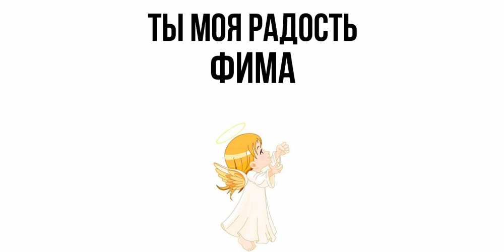 Открытка на каждый день с именем, Фима Ты моя радость ангел, девочка Прикольная открытка с пожеланием онлайн скачать бесплатно 