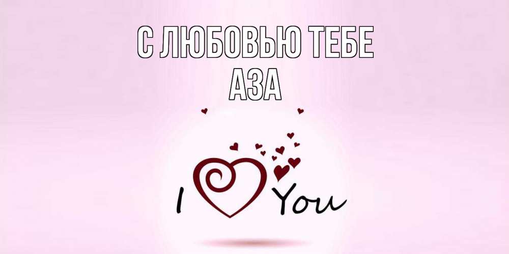 Открытка на каждый день с именем, Аза С любовью тебе сердце Прикольная открытка с пожеланием онлайн скачать бесплатно 
