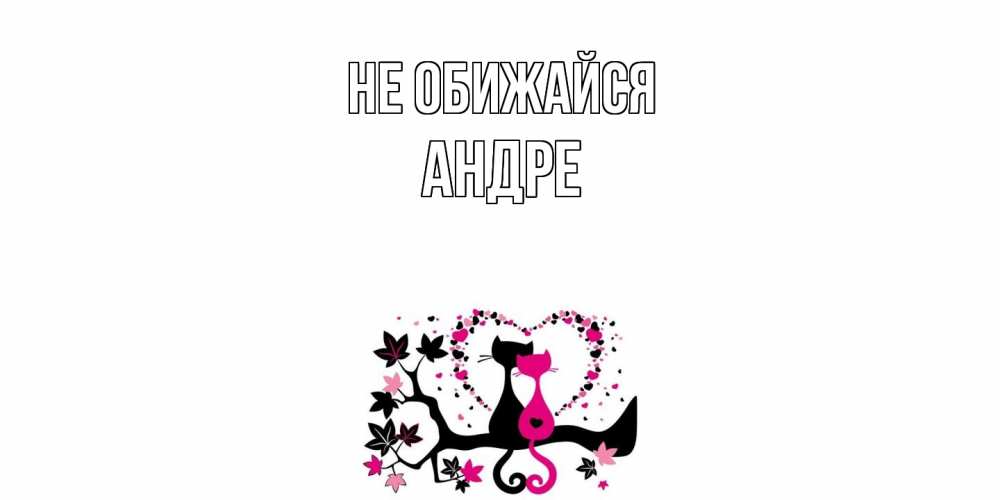 Открытка на каждый день с именем, Андре Не обижайся коты Прикольная открытка с пожеланием онлайн скачать бесплатно 
