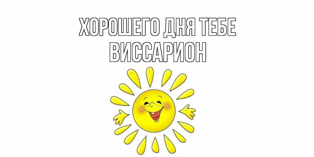 Открытка на каждый день с именем, Виссарион Хорошего дня тебе открытка на каждый день Прикольная открытка с пожеланием онлайн скачать бесплатно 