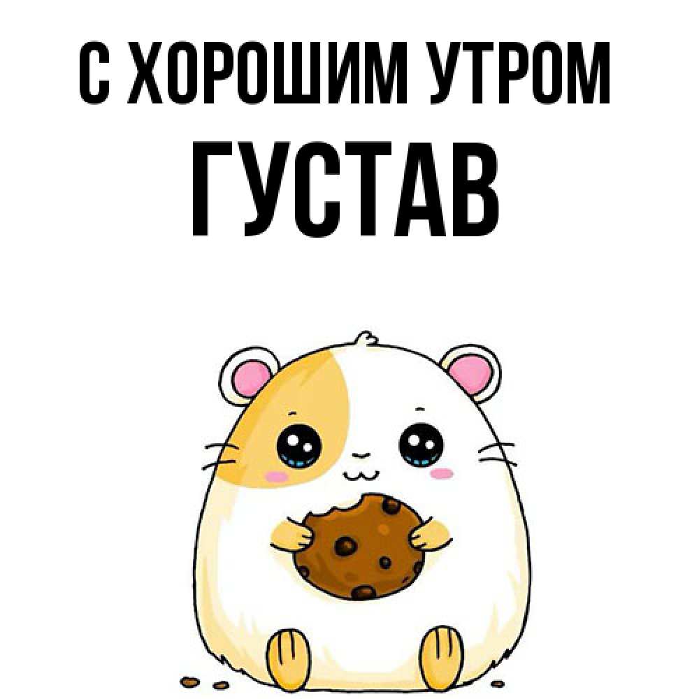 Открытка на каждый день с именем, Густав С хорошим утром есть печеньку. Утречко Прикольная открытка с пожеланием онлайн скачать бесплатно 