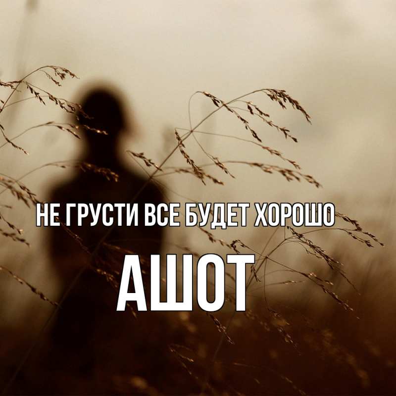 Картинка Не грусти, все будет хорошо, Ашот