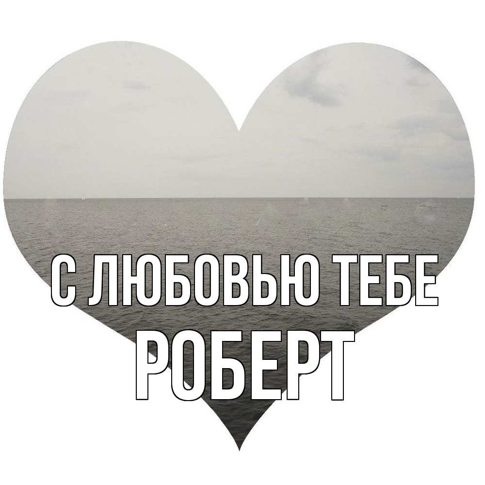 Открытка на каждый день с именем, Роберт С любовью тебе чернобелая картнка Прикольная открытка с пожеланием онлайн скачать бесплатно 