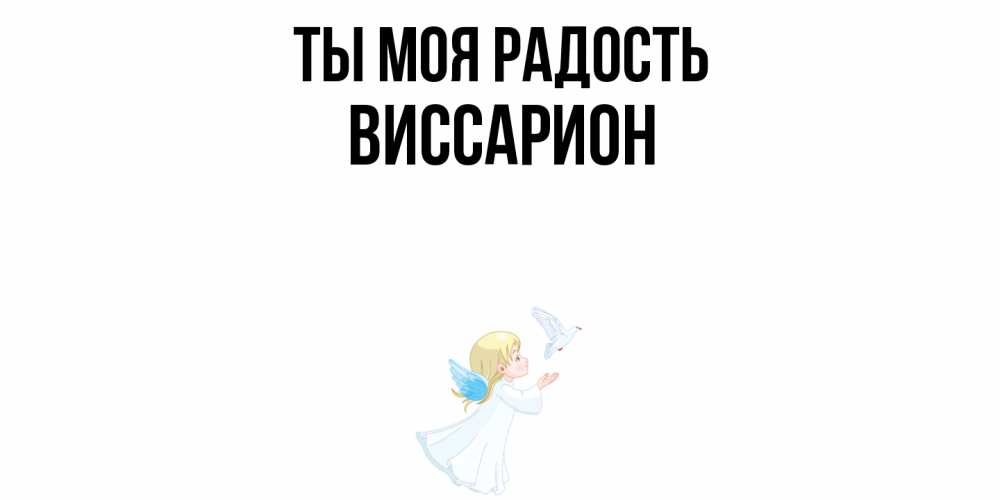 Открытка на каждый день с именем, Виссарион Ты моя радость ангел, голубь Прикольная открытка с пожеланием онлайн скачать бесплатно 