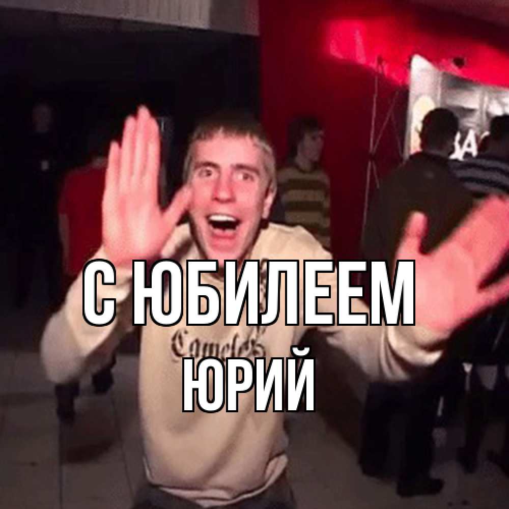 Открытка на каждый день с именем, Юрий C юбилеем Веселье Мем Прикольная открытка с пожеланием онлайн скачать бесплатно 