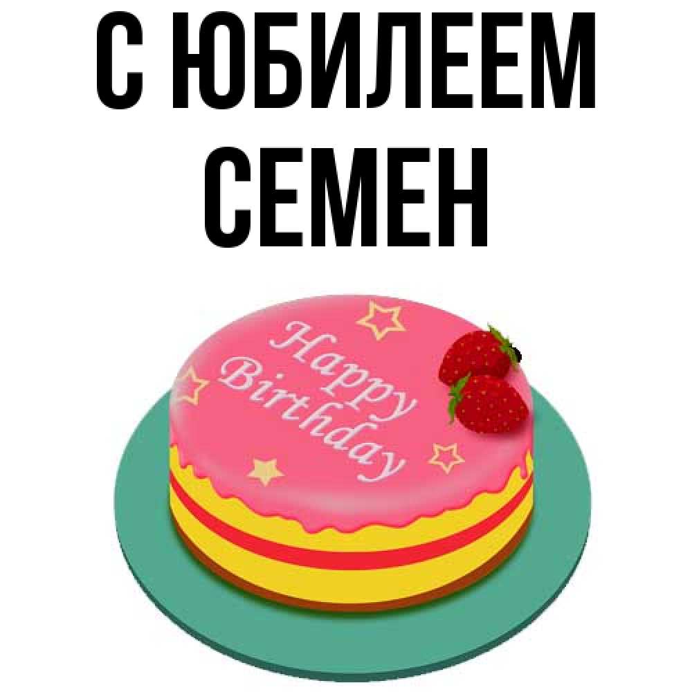 Открытка на каждый день с именем, Семен C юбилеем торт, клубника, днюха Прикольная открытка с пожеланием онлайн скачать бесплатно 
