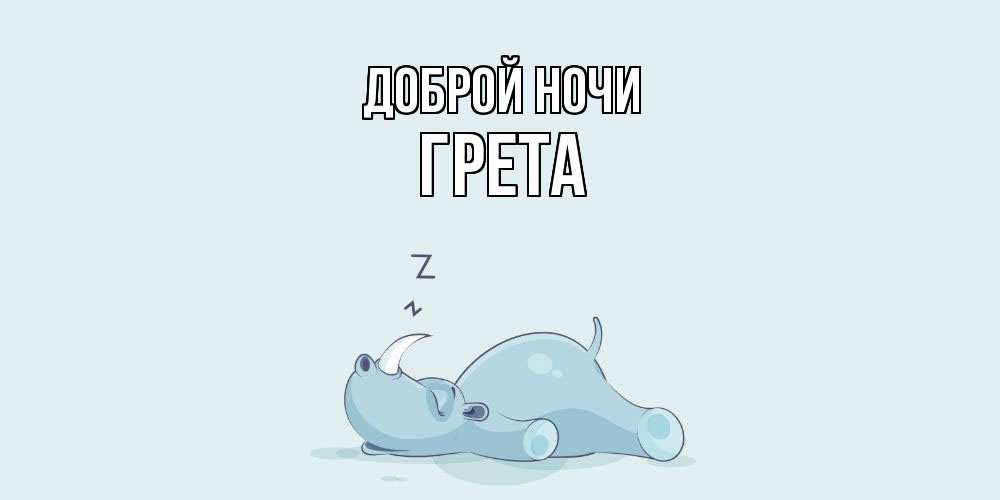Открытка на каждый день с именем, Грета Доброй ночи сладких снов с носорогом Прикольная открытка с пожеланием онлайн скачать бесплатно 