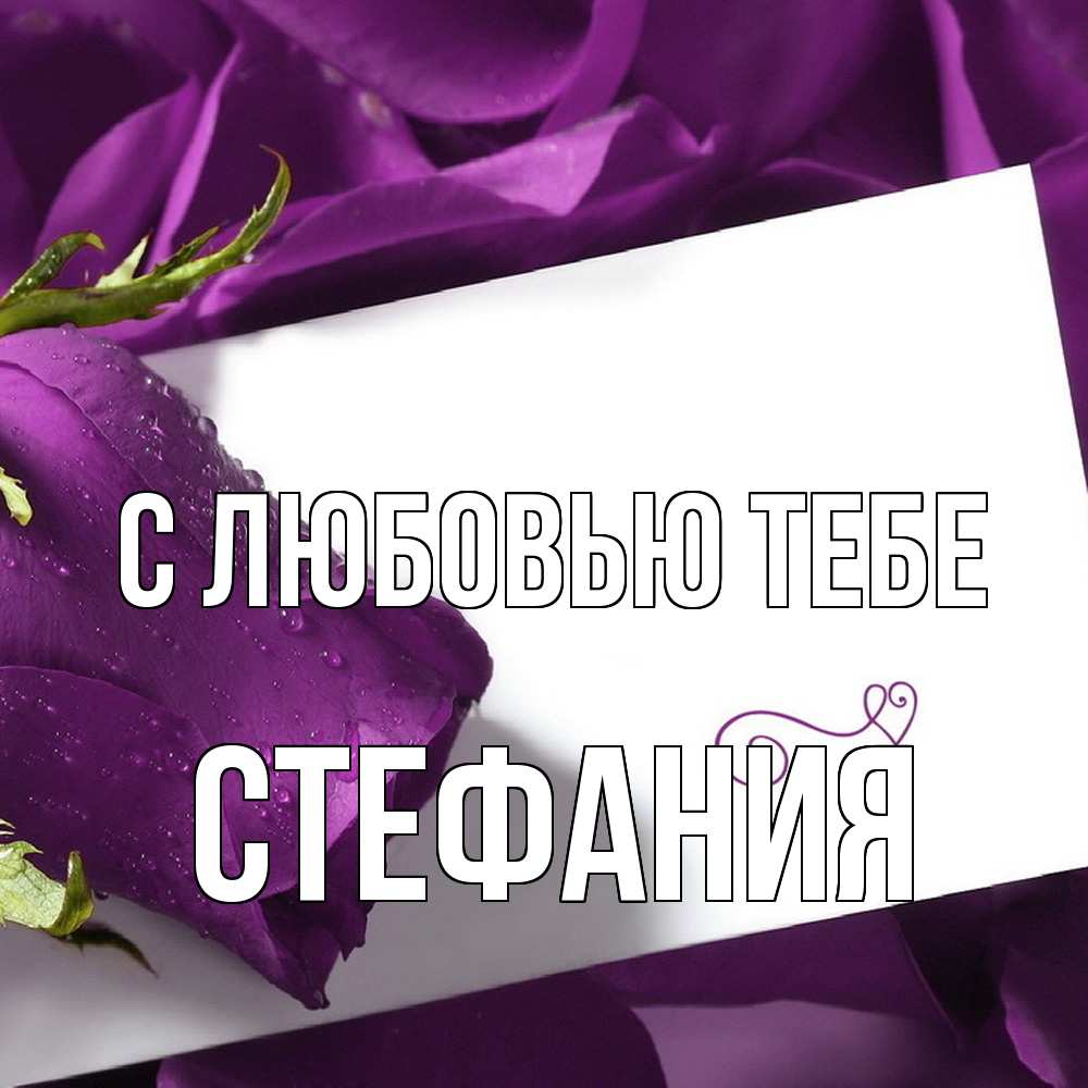 Открытка на каждый день с именем, Стефания С любовью тебе роза Прикольная открытка с пожеланием онлайн скачать бесплатно 