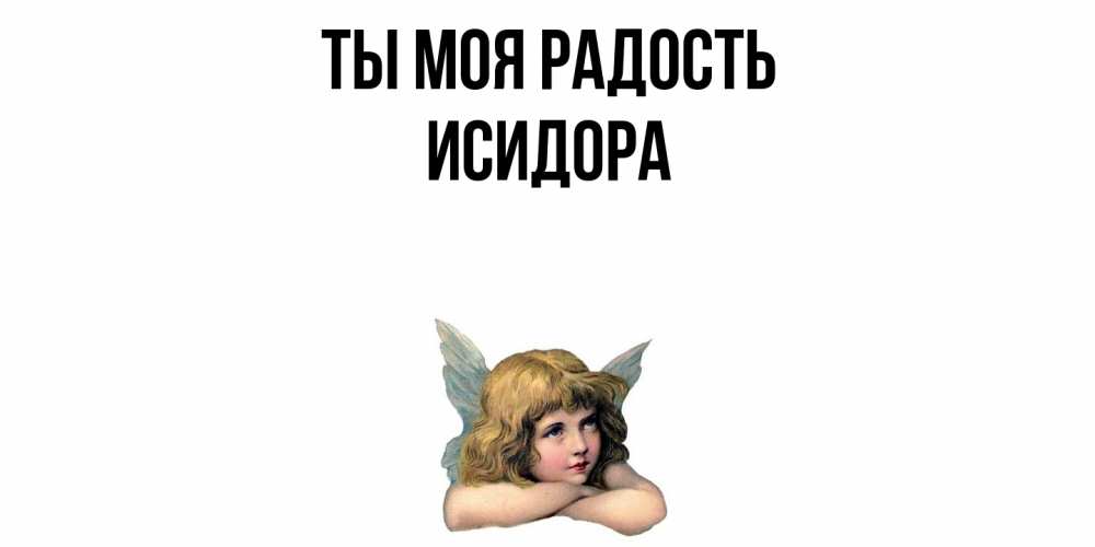 Открытка на каждый день с именем, Исидора Ты моя радость ангел Прикольная открытка с пожеланием онлайн скачать бесплатно 