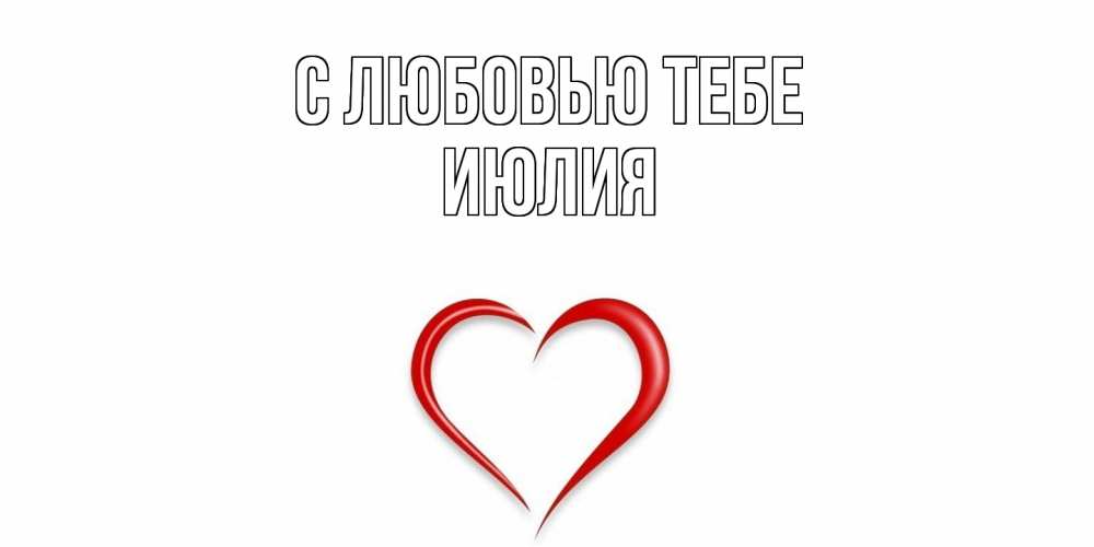 Открытка на каждый день с именем, Июлия С любовью тебе сердце Прикольная открытка с пожеланием онлайн скачать бесплатно 