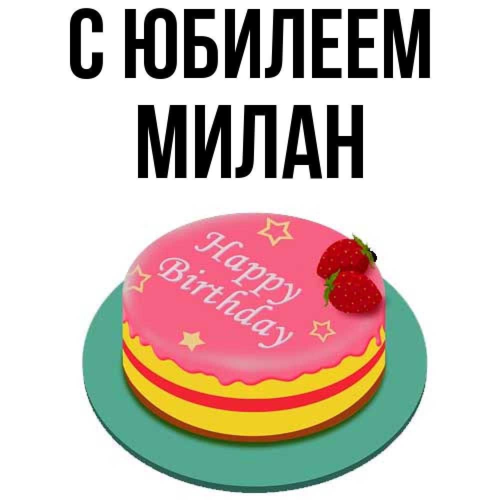 Открытка на каждый день с именем, Милан C юбилеем торт, клубника, днюха Прикольная открытка с пожеланием онлайн скачать бесплатно 