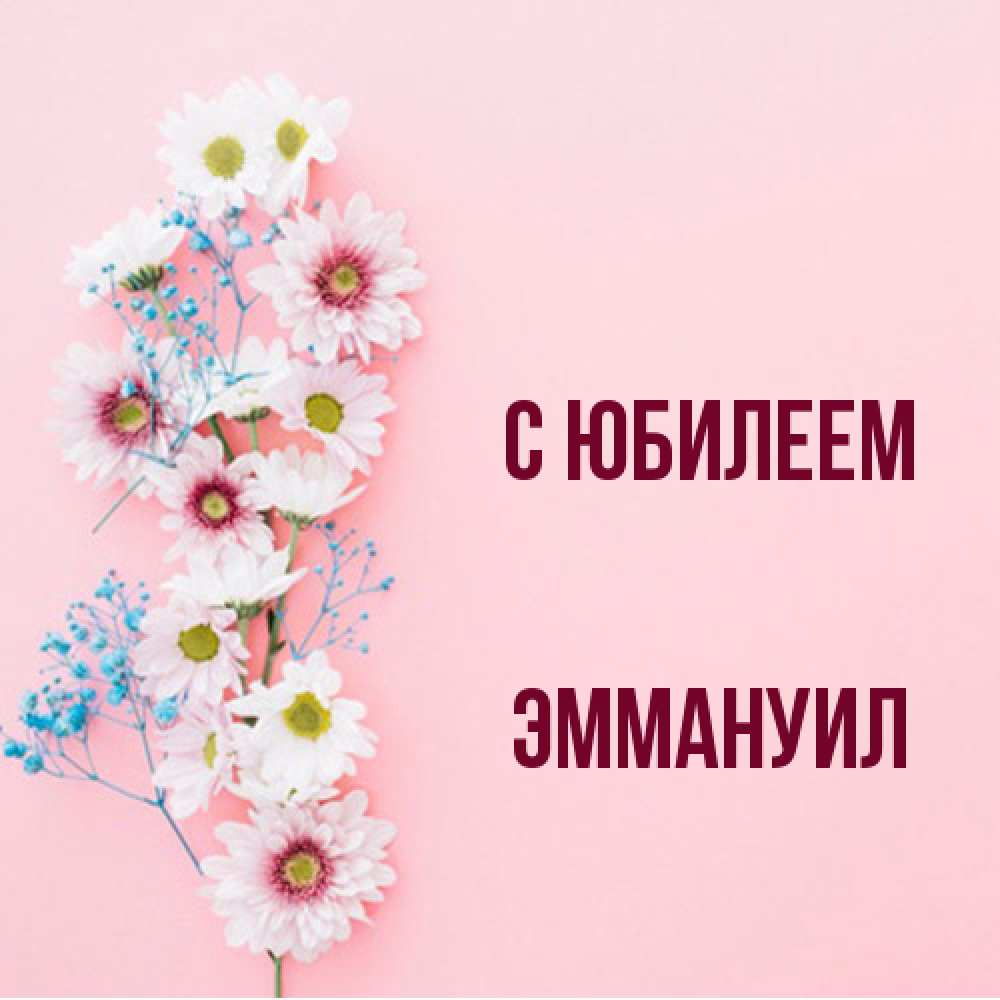 Открытка на каждый день с именем, Эммануил C юбилеем Родная моя с днем рождения тебя картинка с цветами белыми и голубыми Прикольная открытка с пожеланием онлайн скачать бесплатно 