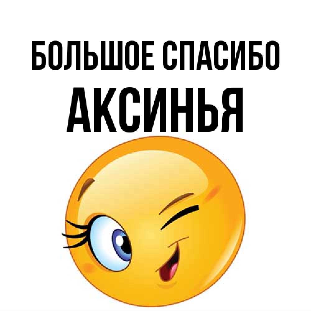Открытка на каждый день с именем, Аксинья Большое спасибо открытка с подмигивающим смайлом Прикольная открытка с пожеланием онлайн скачать бесплатно 