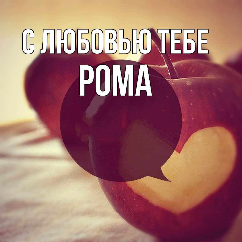 Открытка на каждый день с именем, Рома С любовью тебе вырезалки из яблок Прикольная открытка с пожеланием онлайн скачать бесплатно 