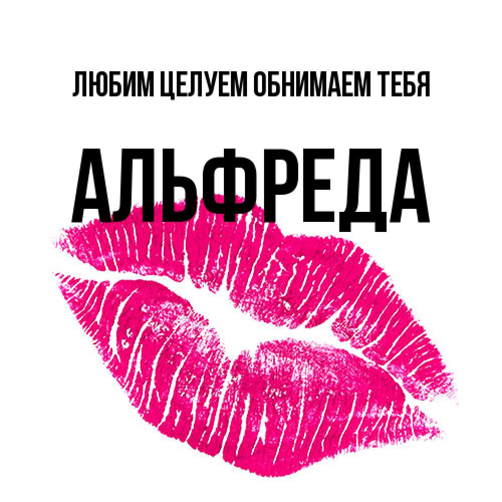 Открытка на каждый день с именем, Альфреда Любим целуем обнимаем тебя след от помады Прикольная открытка с пожеланием онлайн скачать бесплатно 