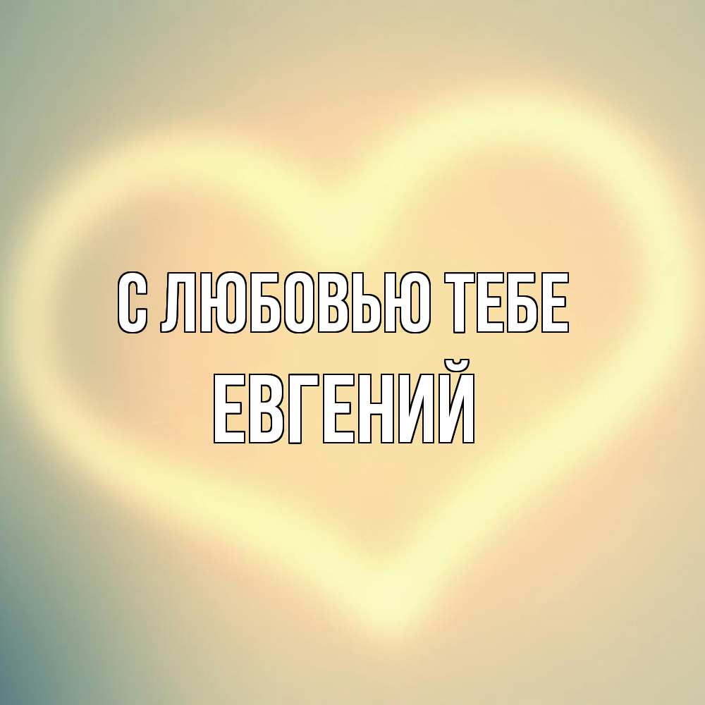 Открытка на каждый день с именем, Евгений С любовью тебе сердце Прикольная открытка с пожеланием онлайн скачать бесплатно 