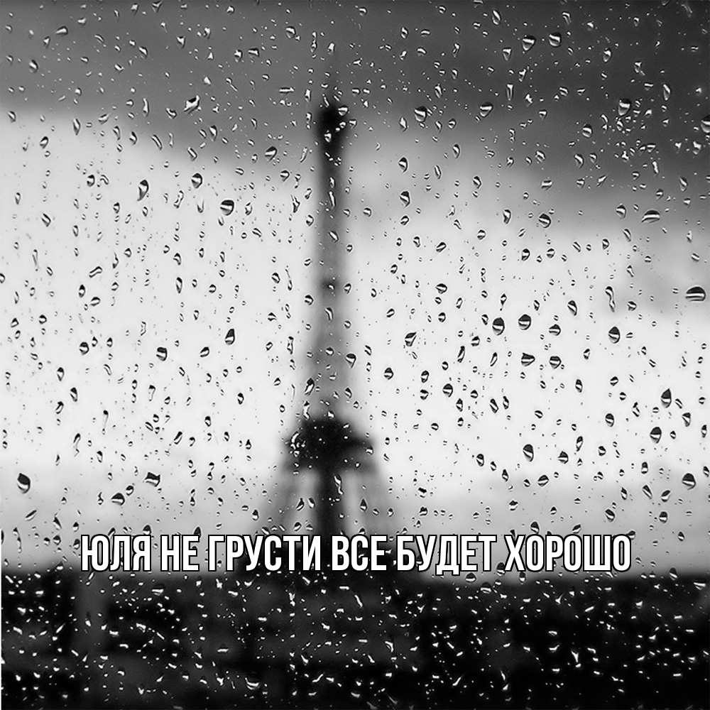 Открытка на каждый день с именем, Юля Не грусти все будет хорошо Париж и Эйфелева башня Прикольная открытка с пожеланием онлайн скачать бесплатно 
