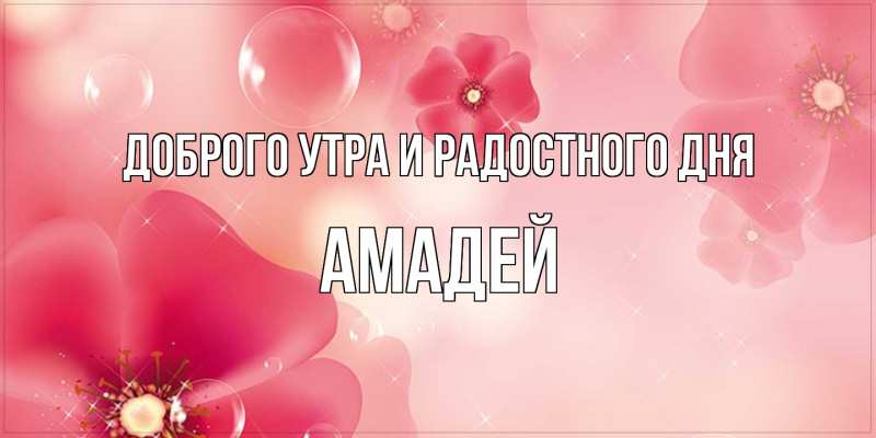 Открытка с именем, Амадей, Доброго утра и радостного дня