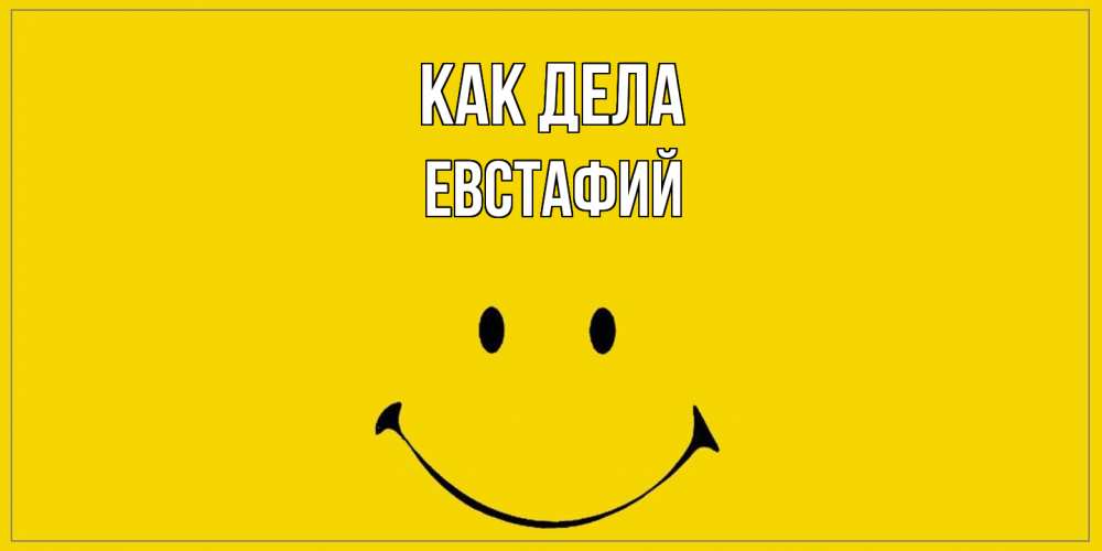 Открытка на каждый день с именем, Евстафий Как дела смайл Прикольная открытка с пожеланием онлайн скачать бесплатно 