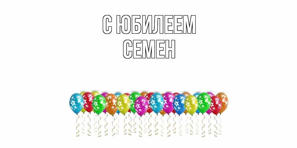 Открытка на каждый день с именем, Семен C юбилеем Воздушные шары, звезды Прикольная открытка с пожеланием онлайн скачать бесплатно 