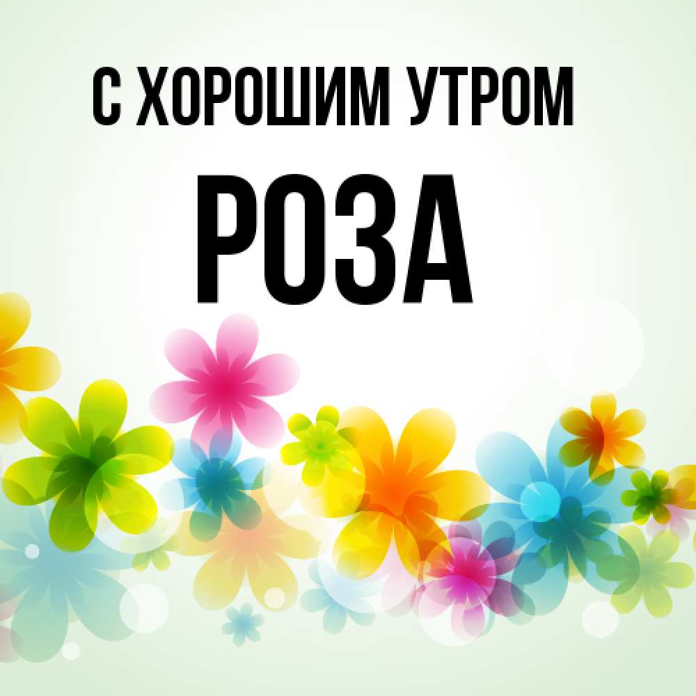 Открытка на каждый день с именем, Роза С хорошим утром позитивные цветочки Прикольная открытка с пожеланием онлайн скачать бесплатно 