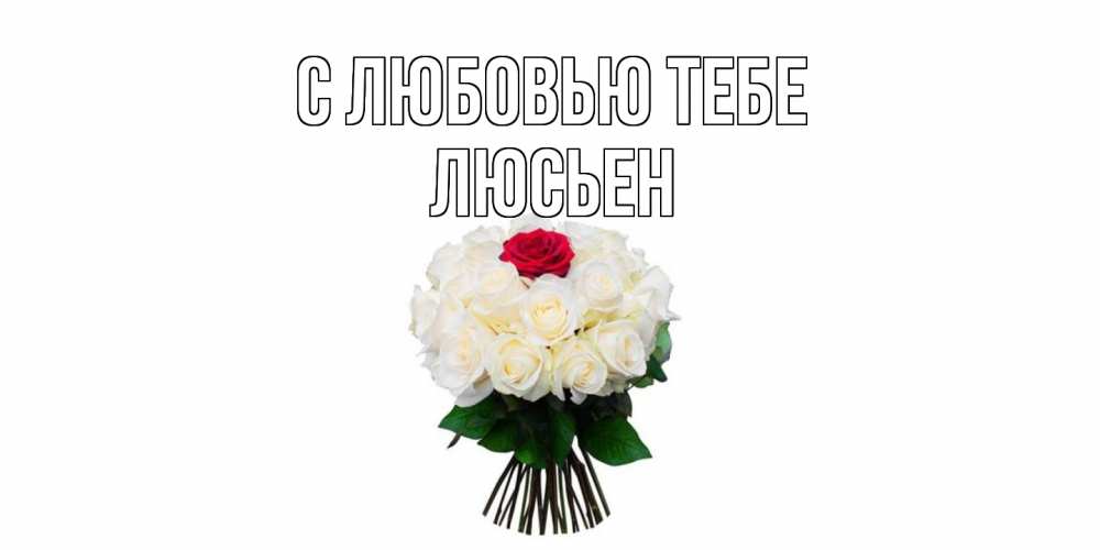 Открытка на каждый день с именем, Люсьен С любовью тебе единственная Прикольная открытка с пожеланием онлайн скачать бесплатно 