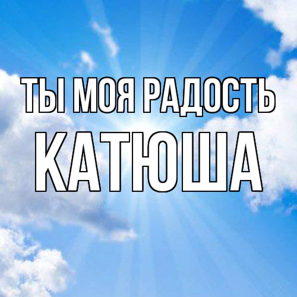 Открытка на каждый день с именем, Катюша Ты моя радость лучики ангельского света с неба Прикольная открытка с пожеланием онлайн скачать бесплатно 