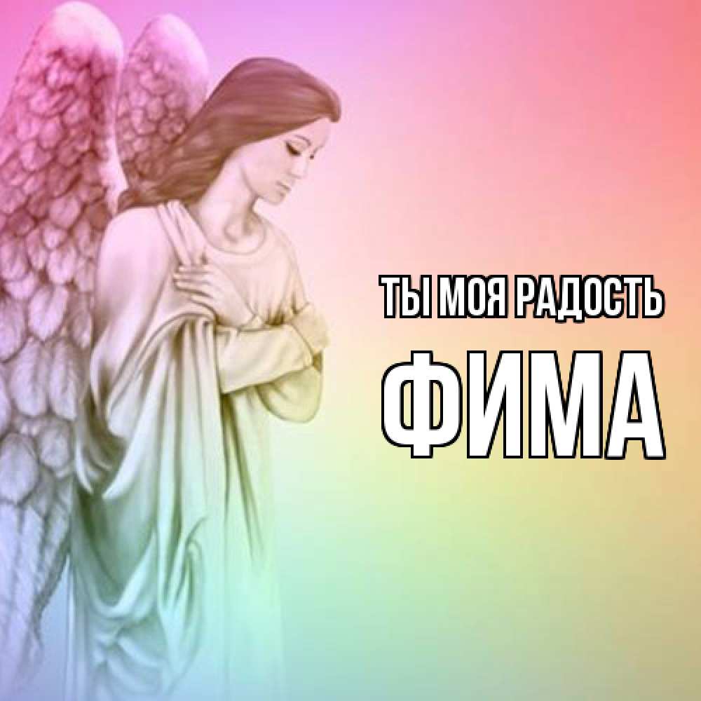 Открытка на каждый день с именем, Фима Ты моя радость Открытка с ангелом со сложенными крыльями Прикольная открытка с пожеланием онлайн скачать бесплатно 