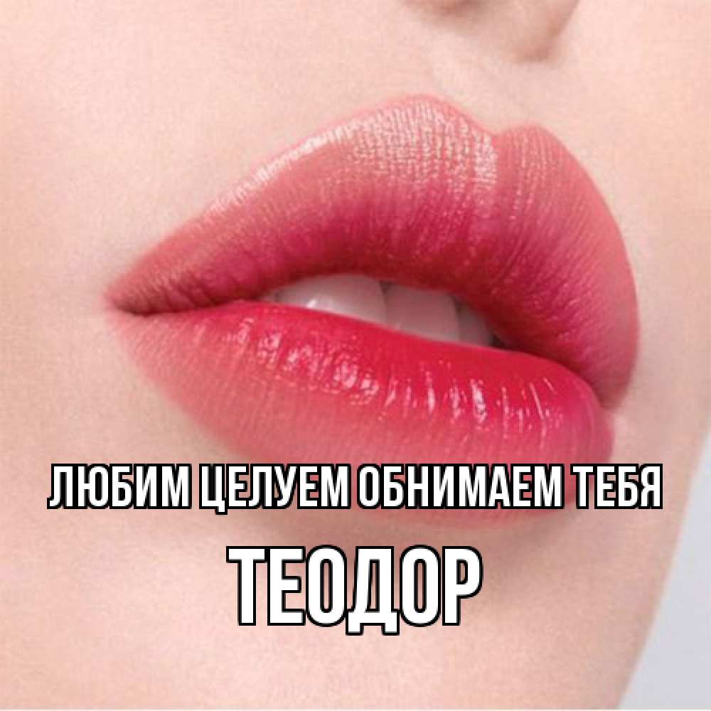 Открытка на каждый день с именем, Теодор Любим целуем обнимаем тебя губы зубки и нежная кожа Прикольная открытка с пожеланием онлайн скачать бесплатно 