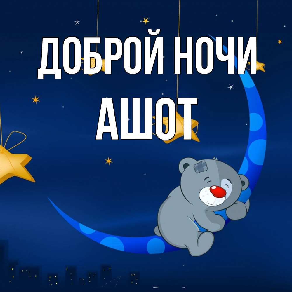 Открытка на каждый день с именем, Ашот Доброй ночи над городом Прикольная открытка с пожеланием онлайн скачать бесплатно 