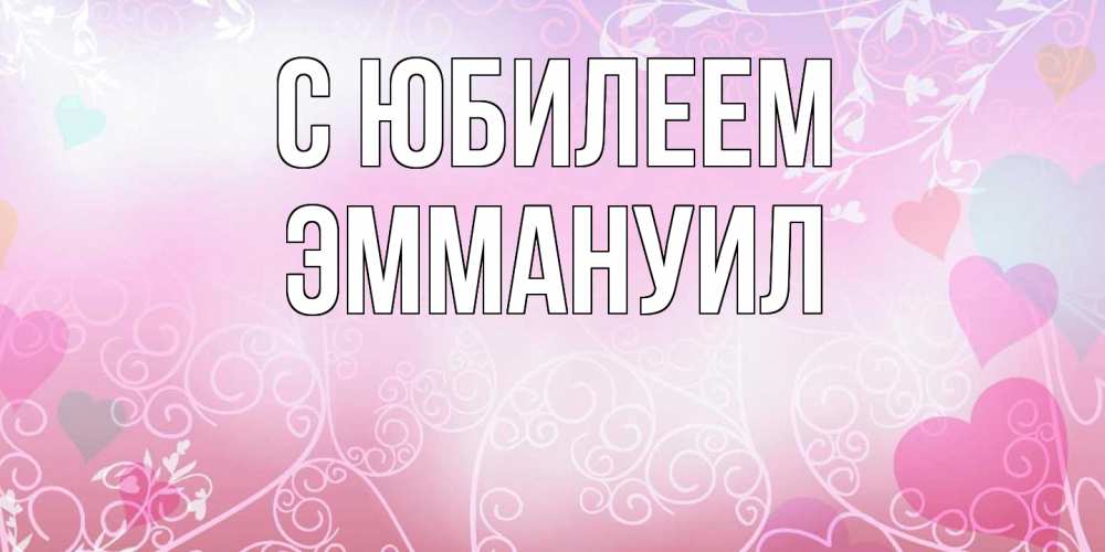Открытка на каждый день с именем, Эммануил C юбилеем розовые сердечки и узоры Прикольная открытка с пожеланием онлайн скачать бесплатно 