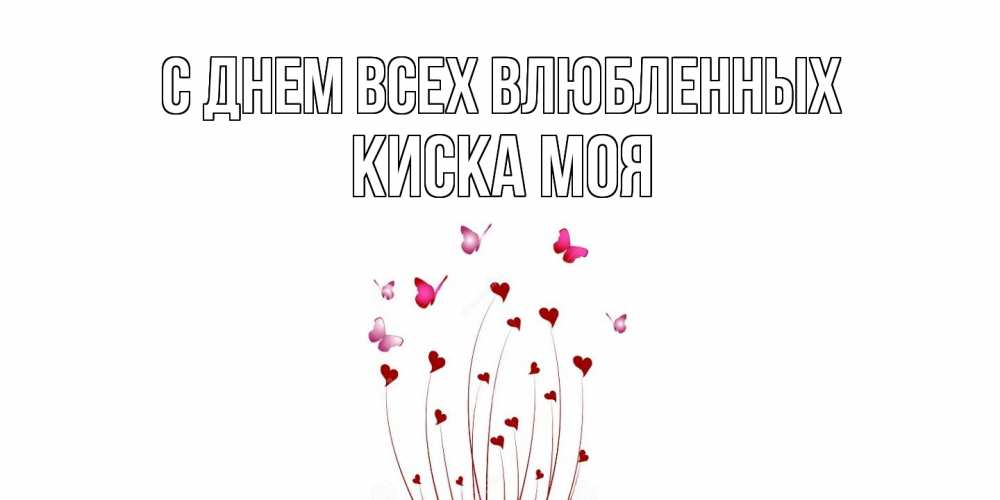 Открытка на каждый день с именем, Киска-моя С днем всех влюбленных валентинку подписать онлайн на день всех влюбленных Прикольная открытка с пожеланием онлайн скачать бесплатно 