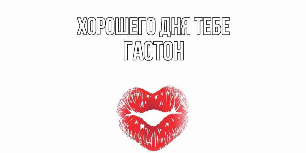 Открытка на каждый день с именем, Гастон Хорошего дня тебе Поцелуй Прикольная открытка с пожеланием онлайн скачать бесплатно 