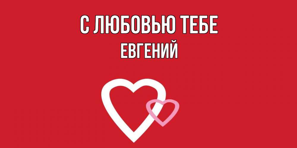 Открытка на каждый день с именем, Евгений С любовью тебе сердце Прикольная открытка с пожеланием онлайн скачать бесплатно 