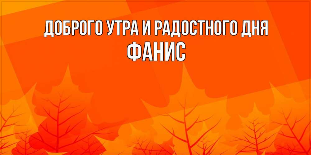 Открытка на каждый день с именем, Фанис Доброго утра и радостного дня осеннее настроение Прикольная открытка с пожеланием онлайн скачать бесплатно 