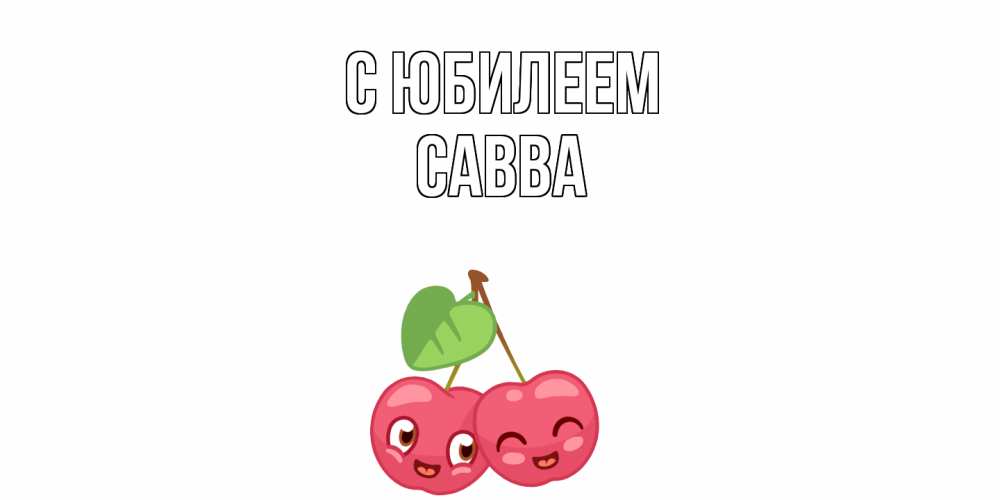 Открытка на каждый день с именем, Савва C юбилеем вишенки Прикольная открытка с пожеланием онлайн скачать бесплатно 