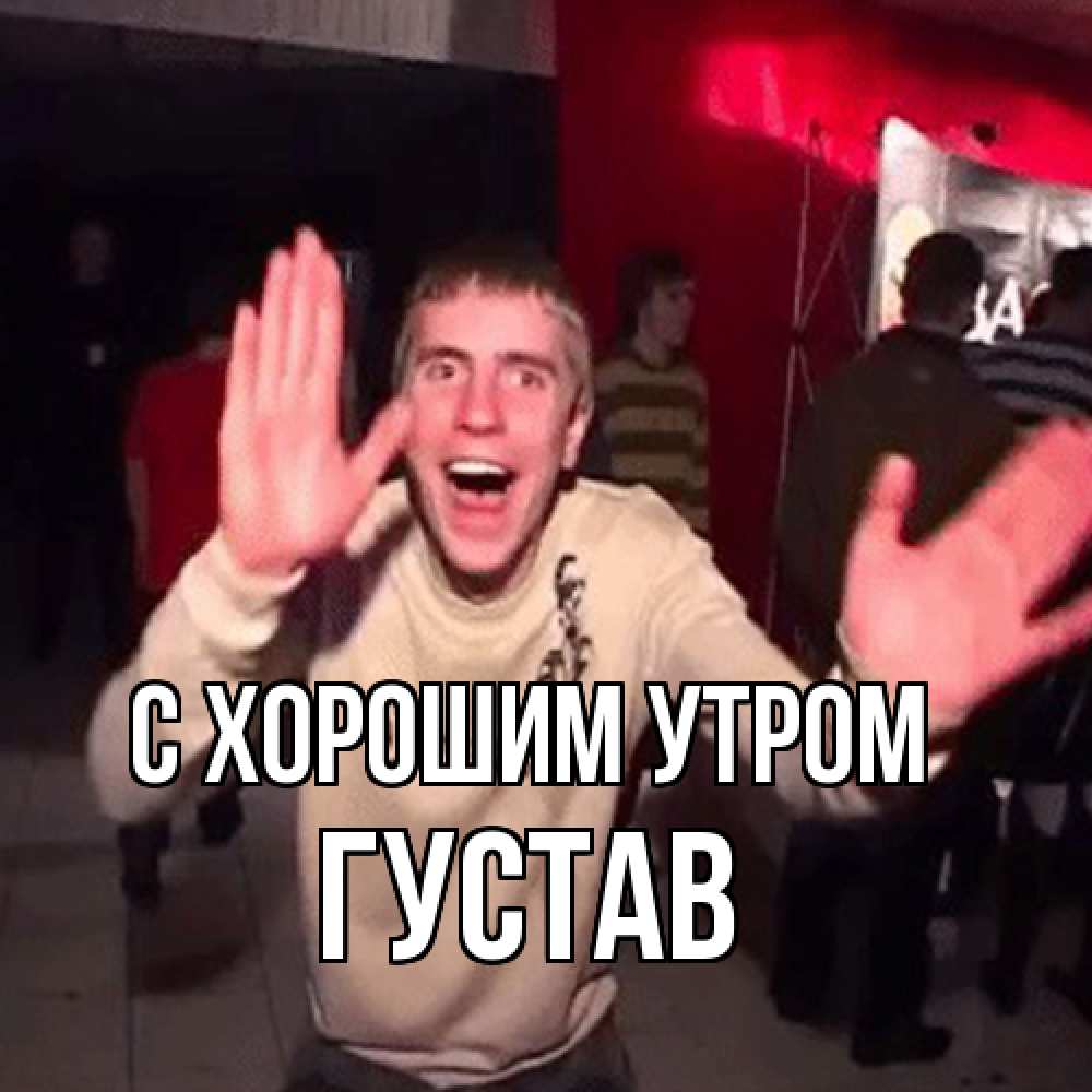 Открытка на каждый день с именем, Густав С хорошим утром танец с улыбкой Прикольная открытка с пожеланием онлайн скачать бесплатно 