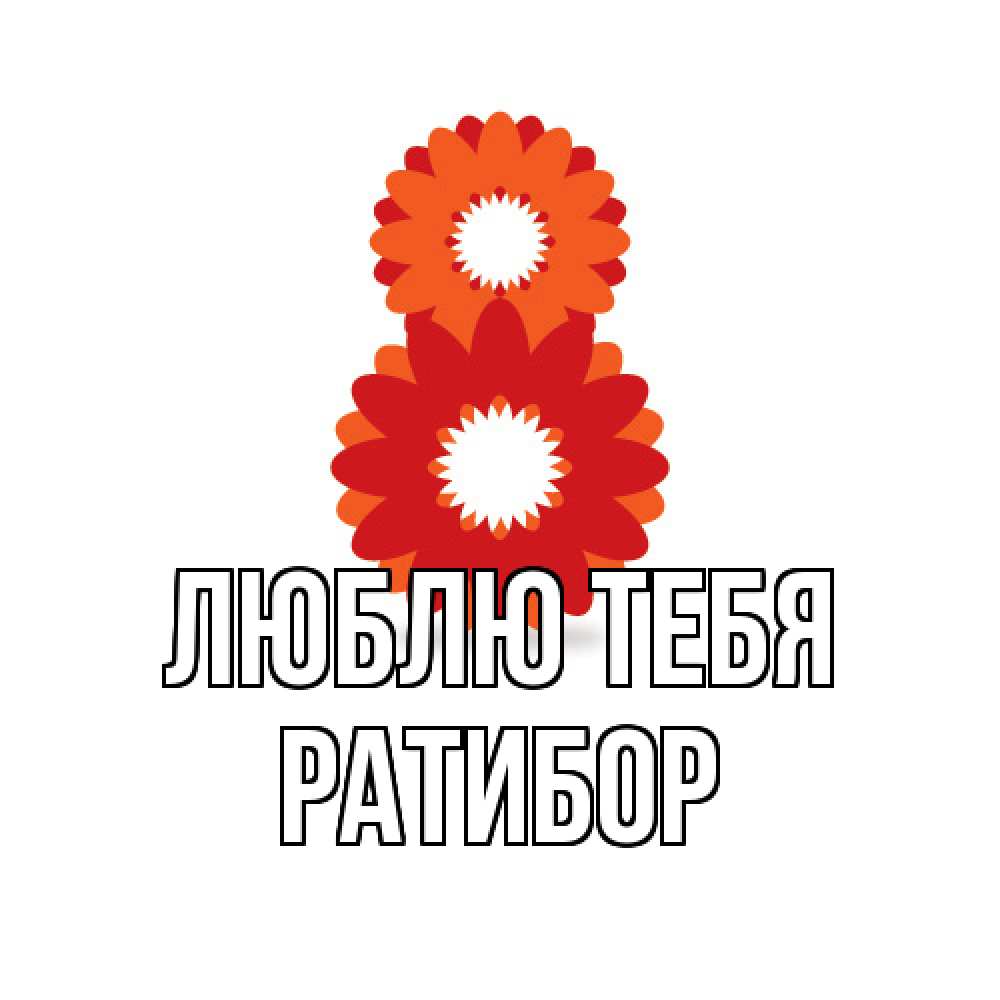 Открытка на каждый день с именем, Ратибор Люблю тебя восьмерка из лепестков Прикольная открытка с пожеланием онлайн скачать бесплатно 