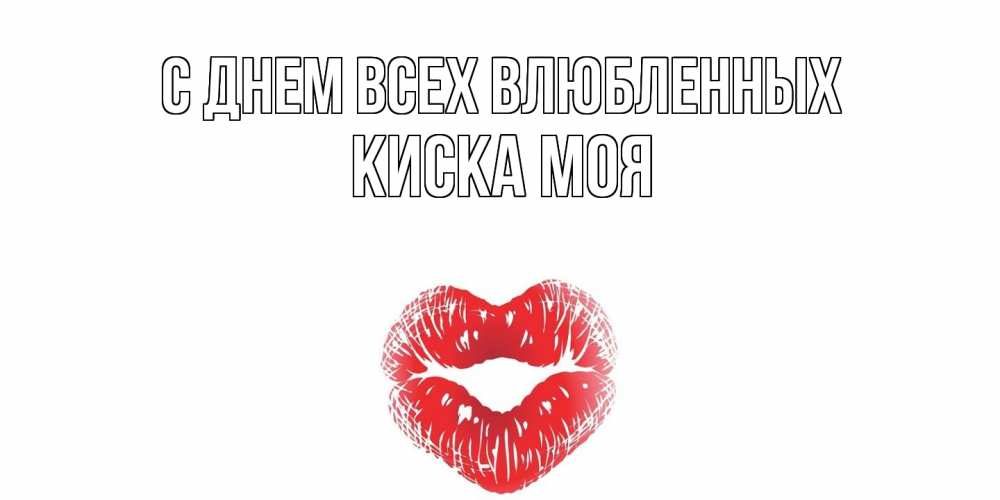 Открытка на каждый день с именем, Киска-моя С днем всех влюбленных валентинка с губками на день всех влюбленных Прикольная открытка с пожеланием онлайн скачать бесплатно 