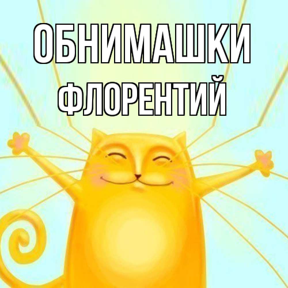 Открытка на каждый день с именем, Флорентий Обнимашки солнечный обнимашечный кот Прикольная открытка с пожеланием онлайн скачать бесплатно 