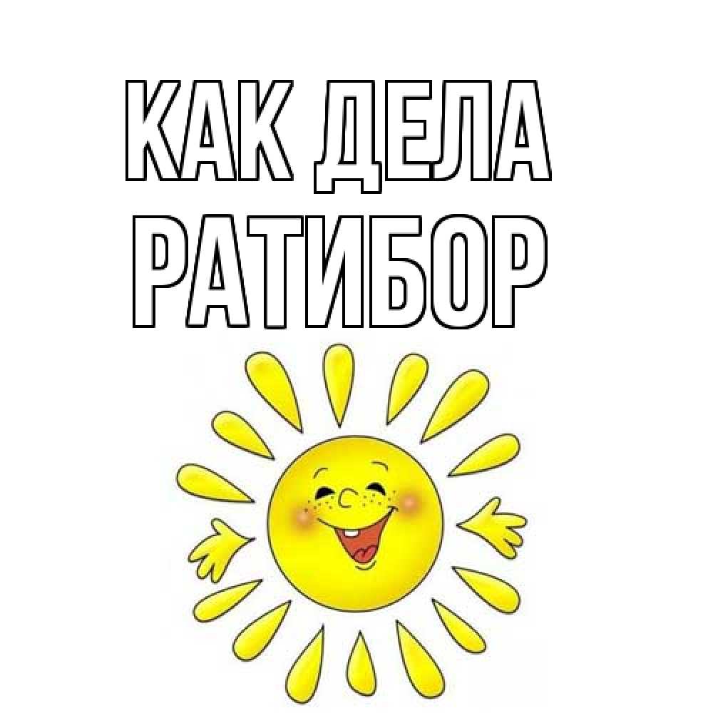 Открытка на каждый день с именем, Ратибор Как дела солнце Прикольная открытка с пожеланием онлайн скачать бесплатно 