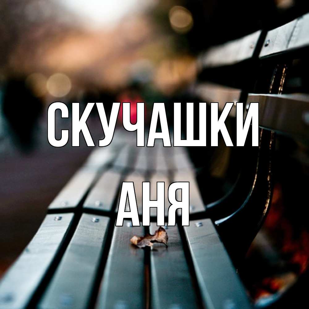 Открытка на каждый день с именем, Аня Скучашки приходи скорее Прикольная открытка с пожеланием онлайн скачать бесплатно 